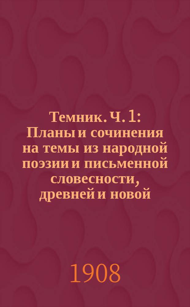 Темник. Ч. 1 : Планы и сочинения на темы из народной поэзии и письменной словесности, древней и новой, до пушкинского периода