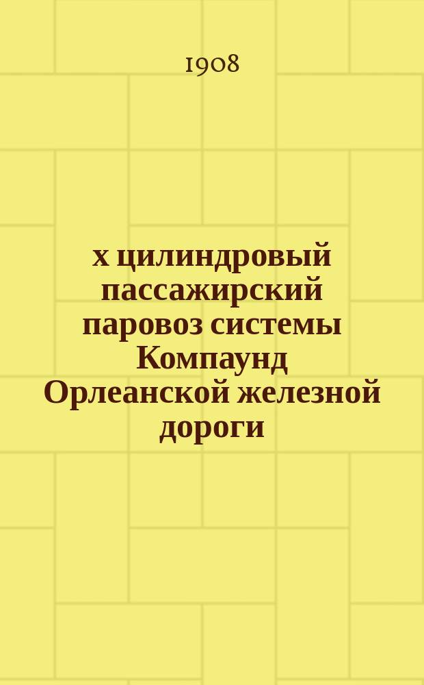 4-х цилиндровый пассажирский паровоз системы Компаунд Орлеанской железной дороги : № 4001-4015 : Альбом чертежей, описание и поверочные расчеты