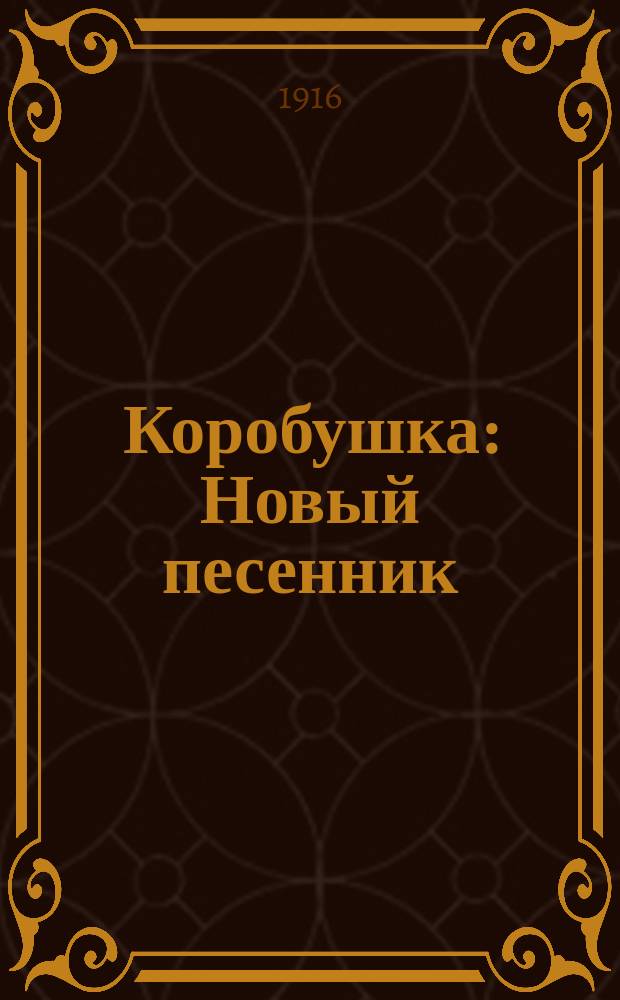 Коробушка : Новый песенник : Сб. рус. песен и стихотворений