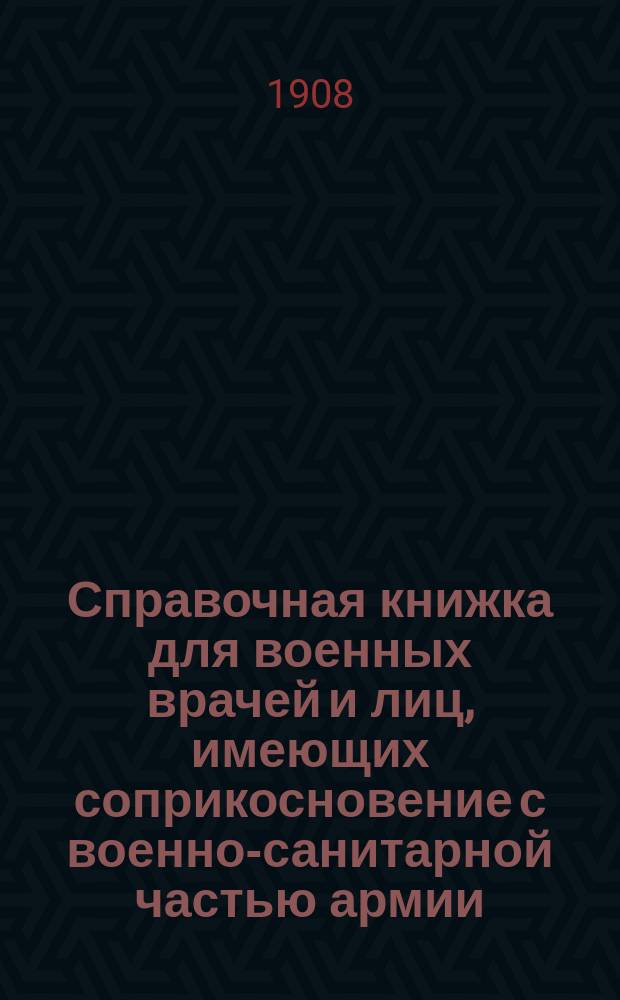 Справочная книжка для военных врачей и лиц, имеющих соприкосновение с военно-санитарной частью армии