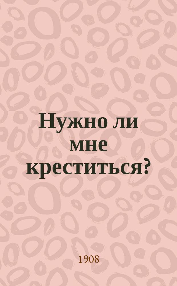 Нужно ли мне креститься? : (Изд. русских баптистов)