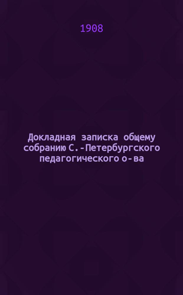Докладная записка общему собранию С.-Петербургского педагогического о-ва : Подана учителем П.М. Клунным