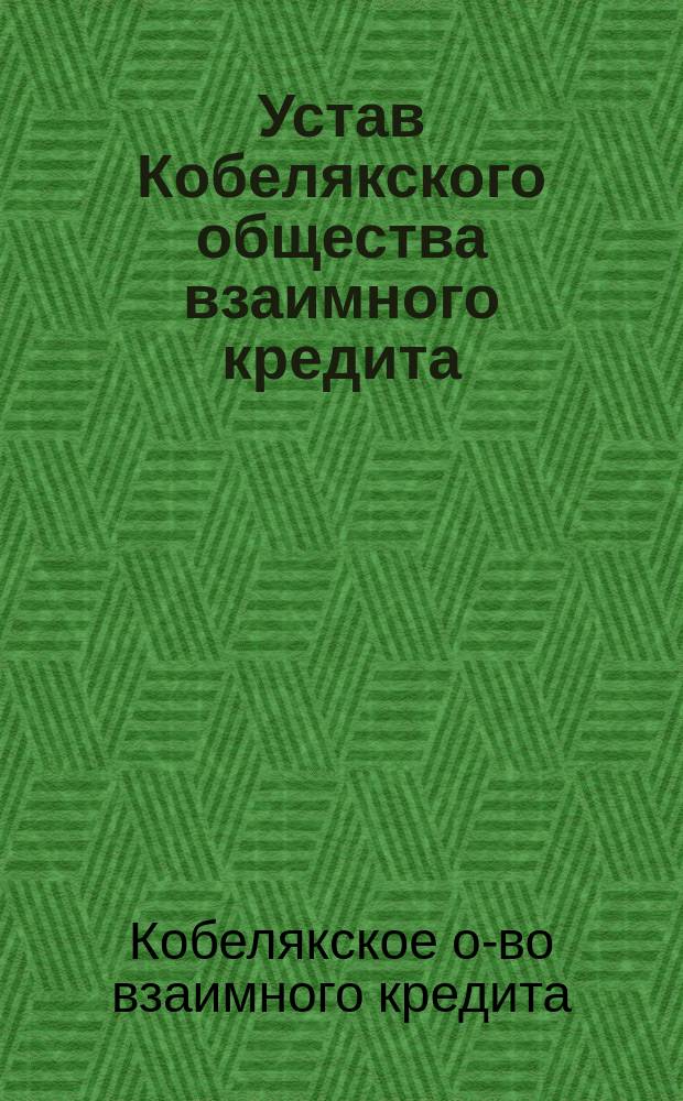 Устав Кобелякского общества взаимного кредита : Утв. 19 июля 1907 г.