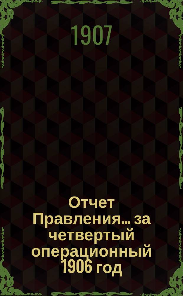Отчет Правления... ... за четвертый операционный 1906 год