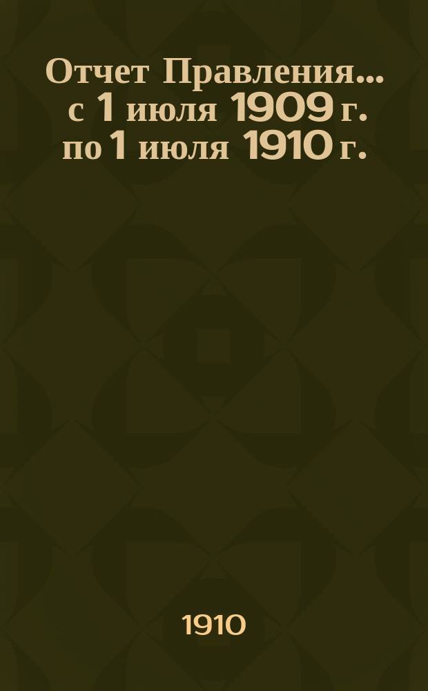 Отчет Правления... ... с 1 июля 1909 г. по 1 июля 1910 г.