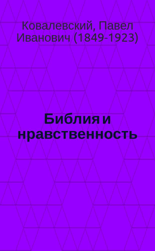 ...Библия и нравственность; Библия и наука / Проф. П.И. Ковалевский