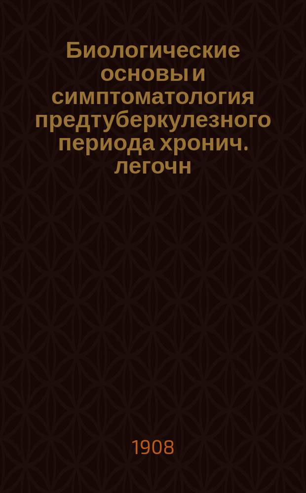 Биологические основы и симптоматология предтуберкулезного периода хронич. легочн. бациллоза : (Раннее распознавание туберкулеза). Вып. 1-. Вып. 1 : Биологические основы предтуберкулезн. периода
