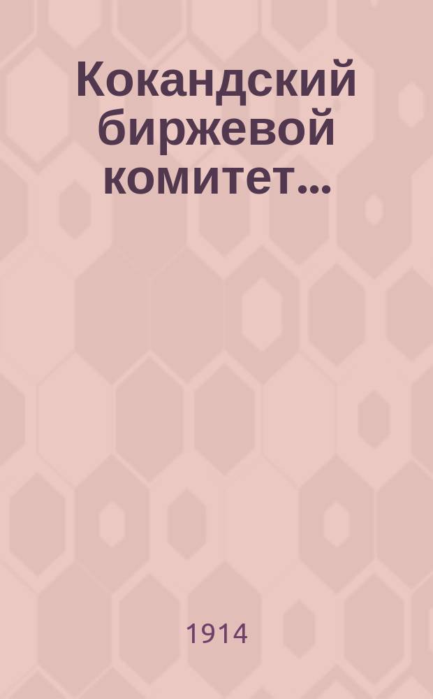 Кокандский биржевой комитет.. : [Доклад]. 1913 г.