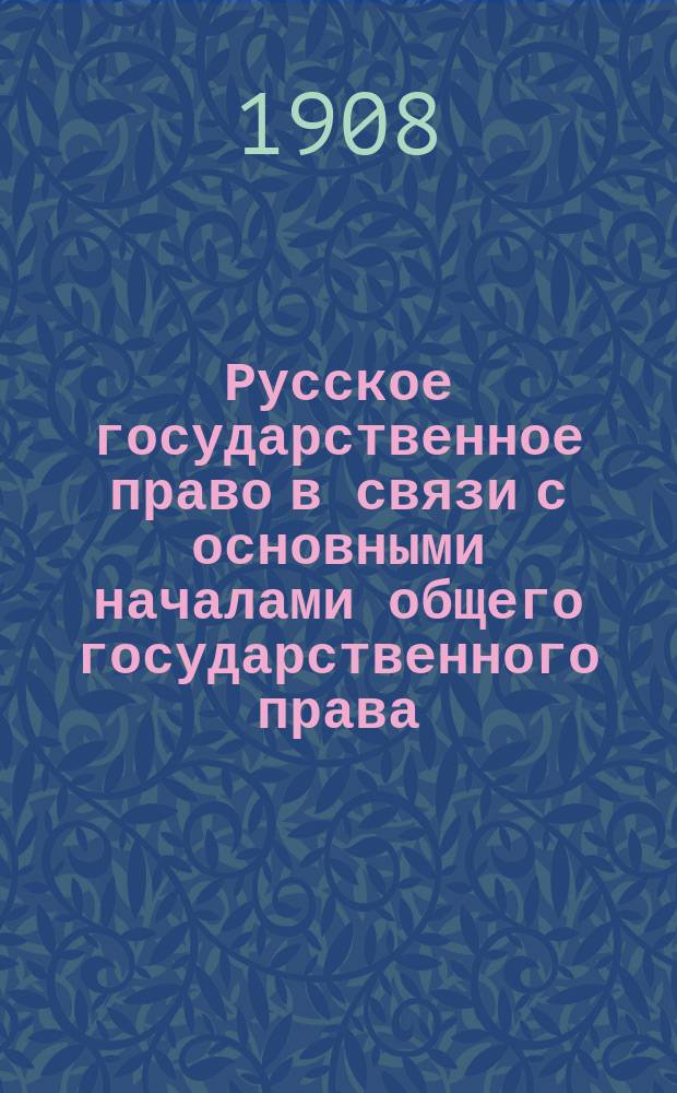 ... Русское государственное право в связи с основными началами общего государственного права : Конспект лекций, сост. слушателем Н. Невзоровым, под ред. лектора. Вып. 1-. Вып. 1