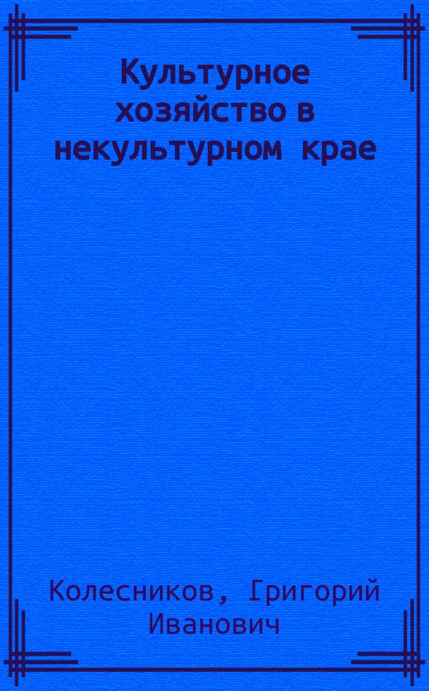 Культурное хозяйство в некультурном крае : Хоз-во менонитов параллельно с очерком хоз.-бытовых картин Новоуз. уезда