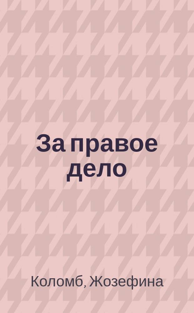 ...За правое дело : (Рассказ из средневековой жизни) : Пер. с фр