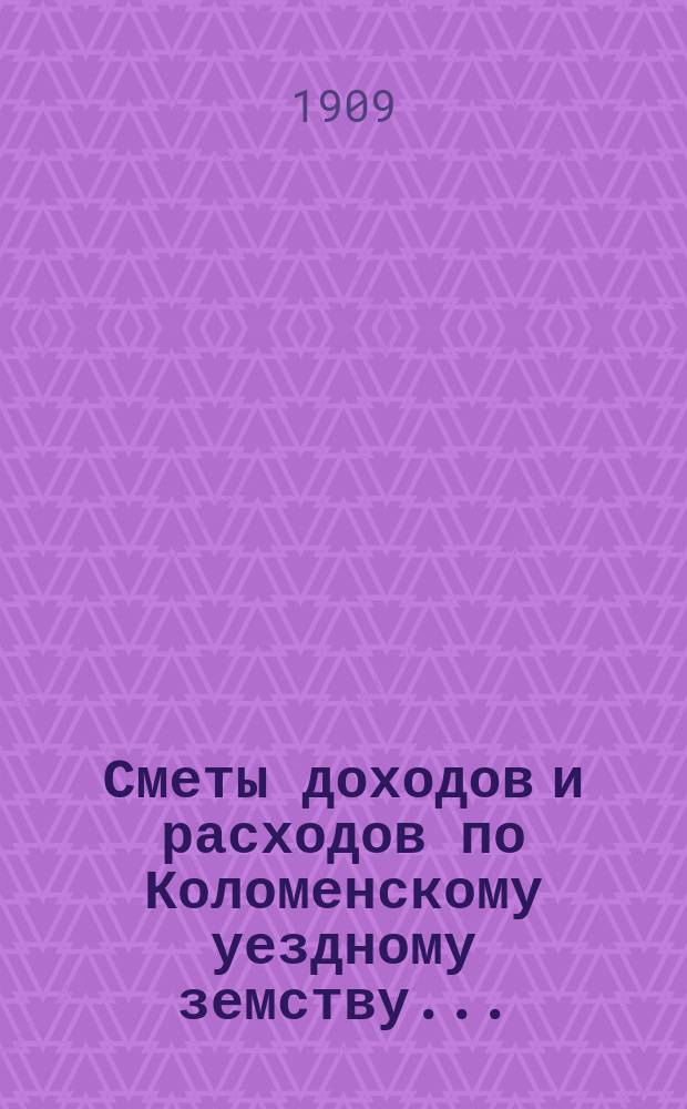 Сметы доходов и расходов по Коломенскому уездному земству.. : [Проект] С объясн. зап. на 1910 год