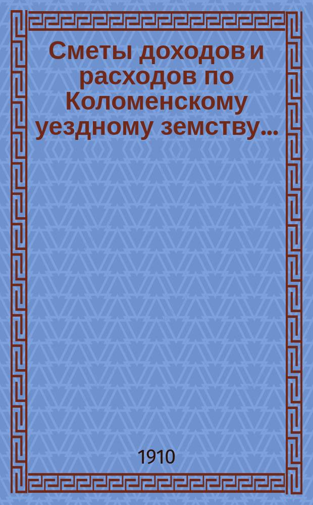 Сметы доходов и расходов по Коломенскому уездному земству.. : [Проект] С объясн. зап. на 1911 год
