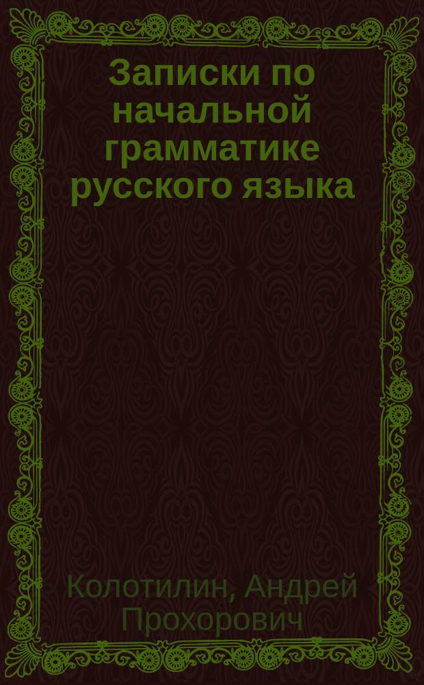 Записки по начальной грамматике русского языка : Ч. 1-