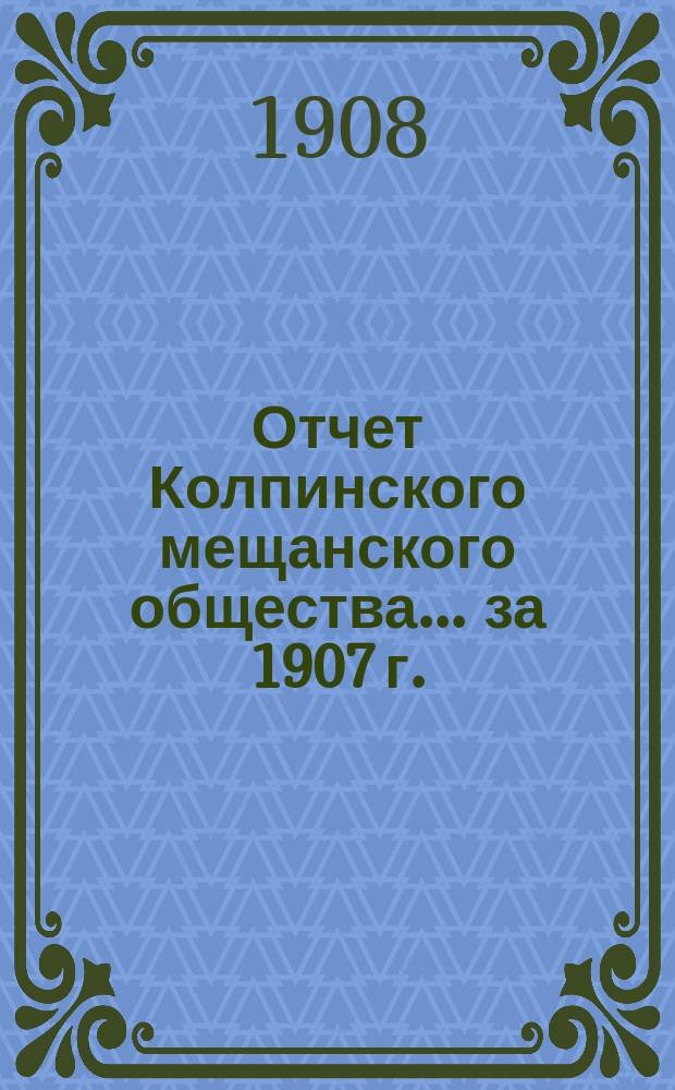 Отчет Колпинского мещанского общества... ... за 1907 г.