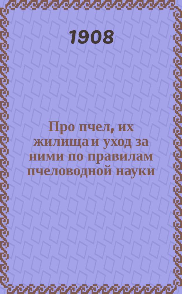 Про пчел, их жилища и уход за ними по правилам пчеловодной науки