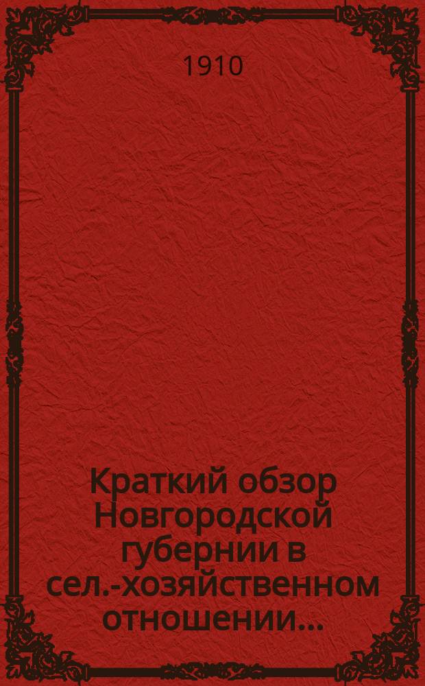Краткий обзор Новгородской губернии в сел.-хозяйственном отношении.. : (По данным добровол. с.-х. корреспондентов). за 1909 год