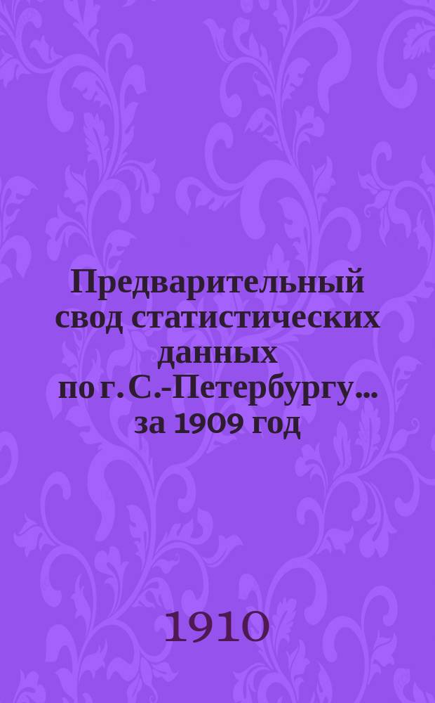 Предварительный свод статистических данных по г. С.-Петербургу... ... за 1909 год