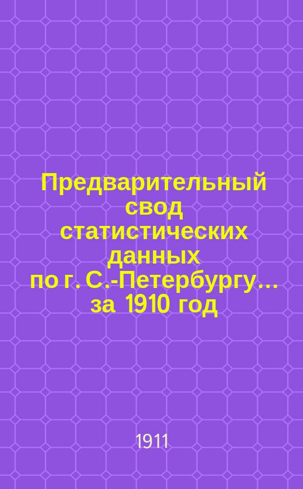 Предварительный свод статистических данных по г. С.-Петербургу... ... за 1910 год