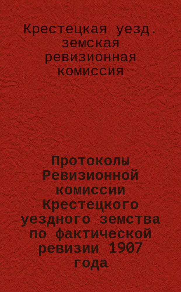 Протоколы Ревизионной комиссии Крестецкого уездного земства по фактической ревизии 1907 года