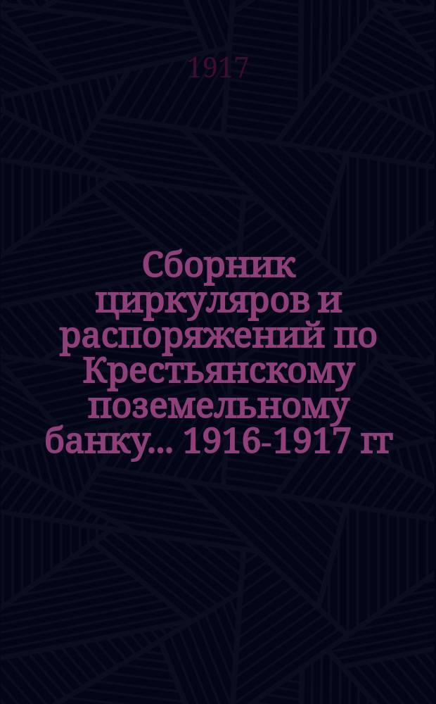 Сборник циркуляров и распоряжений по Крестьянскому поземельному банку... ... 1916-1917 гг. : ... 1916-1917 гг., касающихся узаконений 2 февраля и 13 декабря 1915 года о землевладении и землепользовании австрийских, венгерских, германских или турецких подданных, а также австрийских, венгерских и германских выходцев