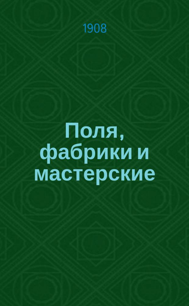 ... Поля, фабрики и мастерские : (Земледелие, пром-сть и ремесла)