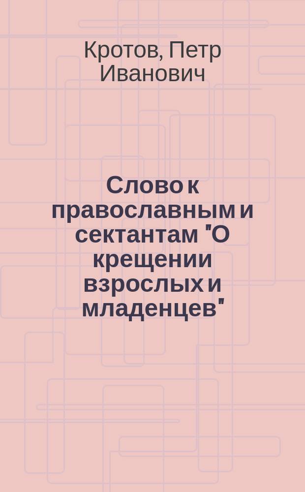 Слово к православным и сектантам "О крещении взрослых и младенцев" : Против баптистов