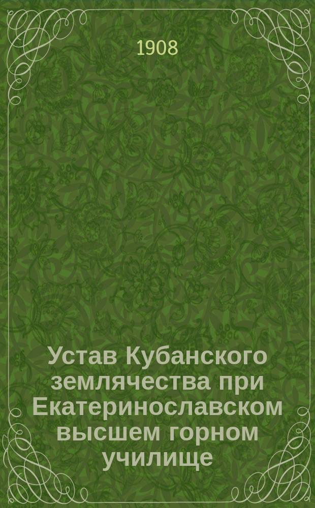 Устав Кубанского землячества при Екатеринославском высшем горном училище : Утв. 23 июля 1908 г.