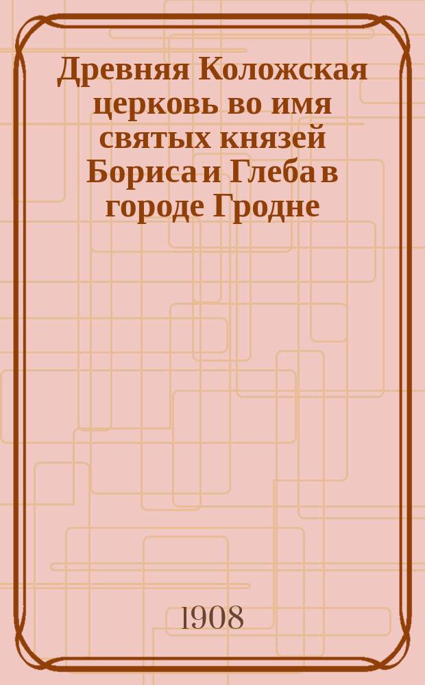 Древняя Коложская церковь во имя святых князей Бориса и Глеба в городе Гродне