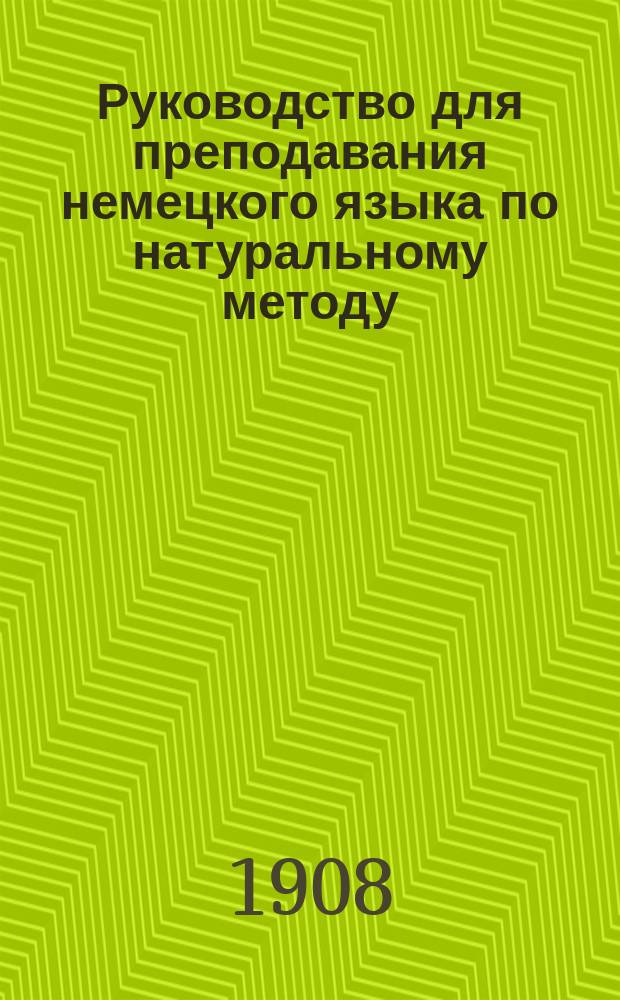 Руководство для преподавания немецкого языка по натуральному методу : Для сред. учеб. заведений сост. Р. Коске, преп. коммерч. уч-щ Моск. о-ва распространения коммерч. образования и Уч-ща ордена св. Екатерины : 2-й курс