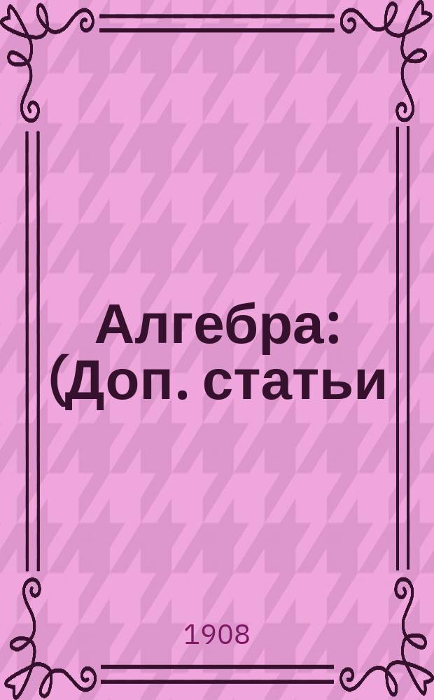 Алгебра : (Доп. статьи) : Курс доп. класса реальных училищ
