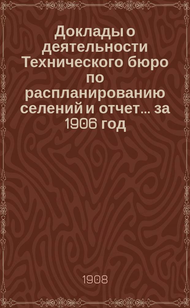 Доклады о деятельности Технического бюро по распланированию селений и отчет... за 1906 год