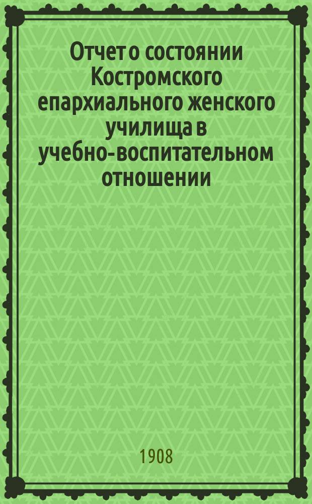 Отчет о состоянии Костромского епархиального женского училища в учебно-воспитательном отношении... ... за 1906/7 учебный год