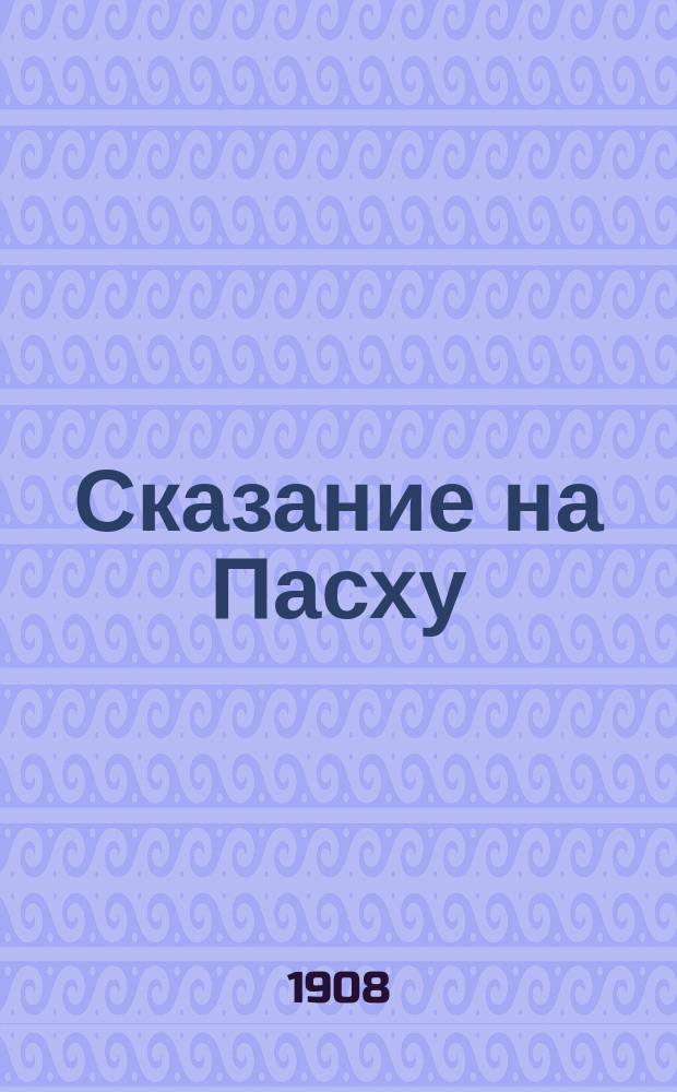 Сказание на Пасху : С рус. пер. и подроб. ст.: 1) О Пасхе, 2) Обязанности в отношении праздников