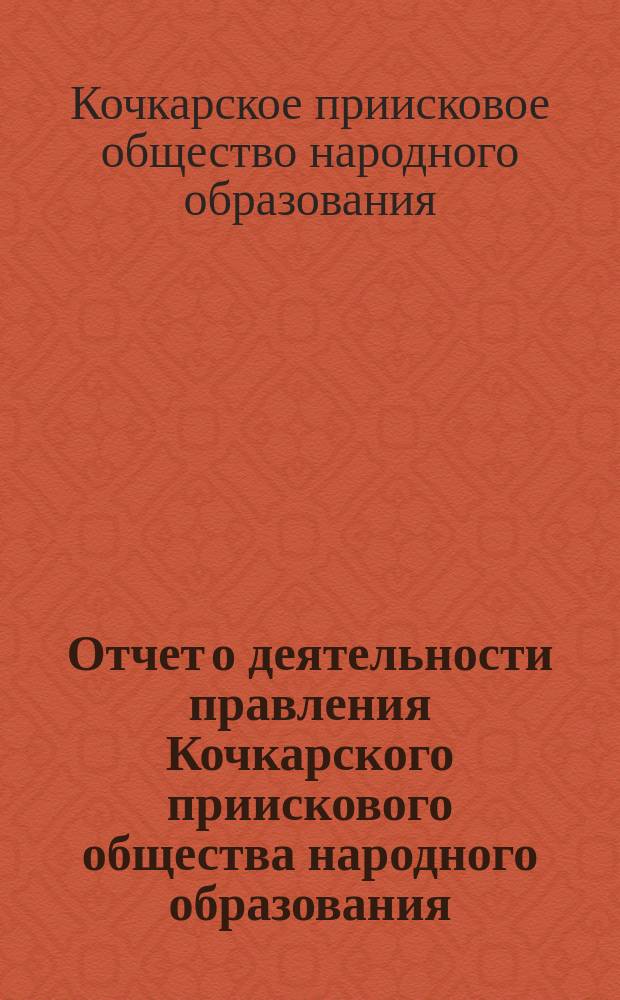 Отчет о деятельности правления Кочкарского приискового общества народного образования...