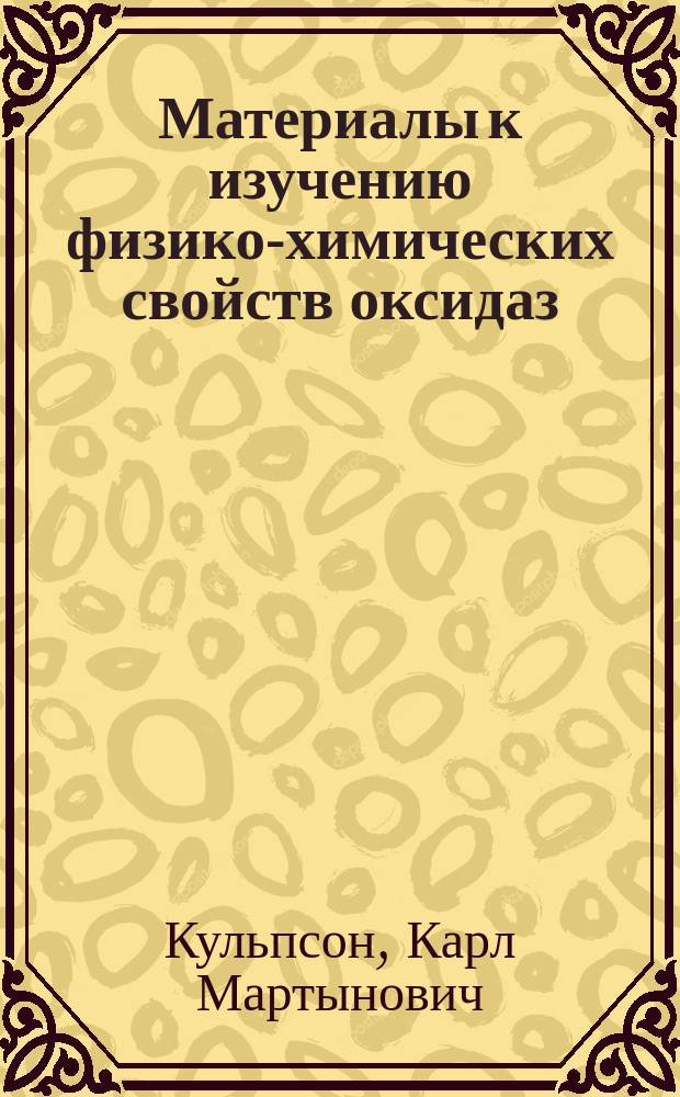 Материалы к изучению физико-химических свойств оксидаз : Дис. на степ. магистра фармации К.М. Кульпсон