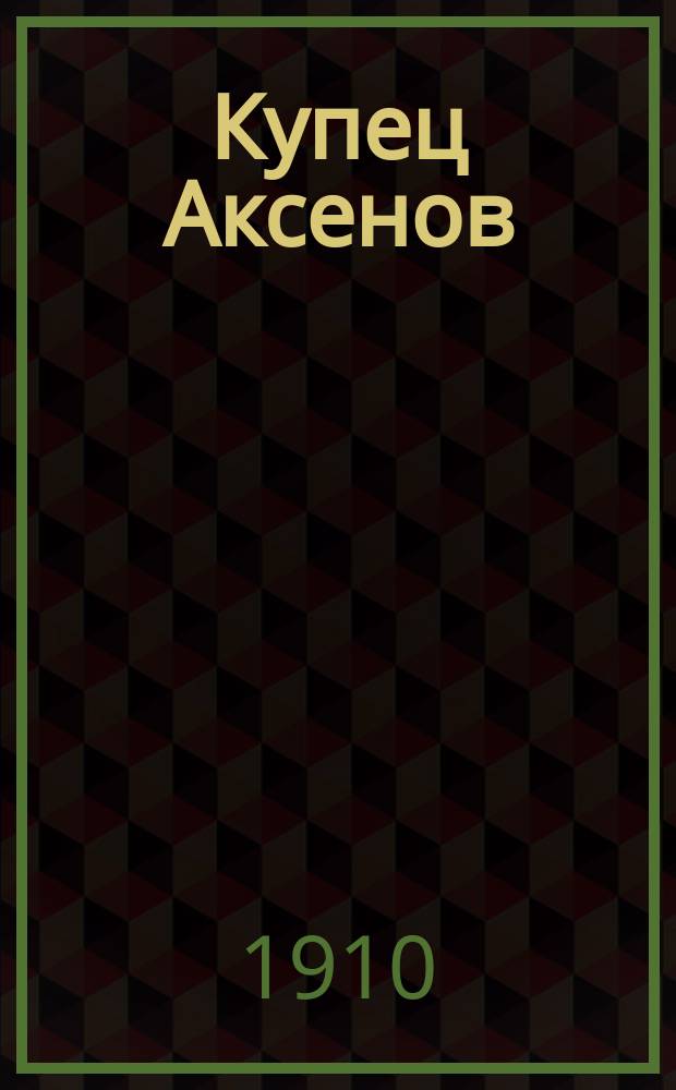 Купец Аксенов : Рассказ в двух ч
