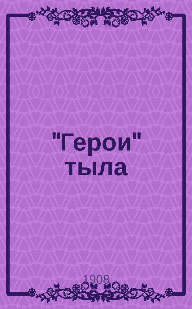 "Герои" тыла : (Очерки преступ. деятельности чинов Интендантского ведомства во время Рус.-Яп. войны)