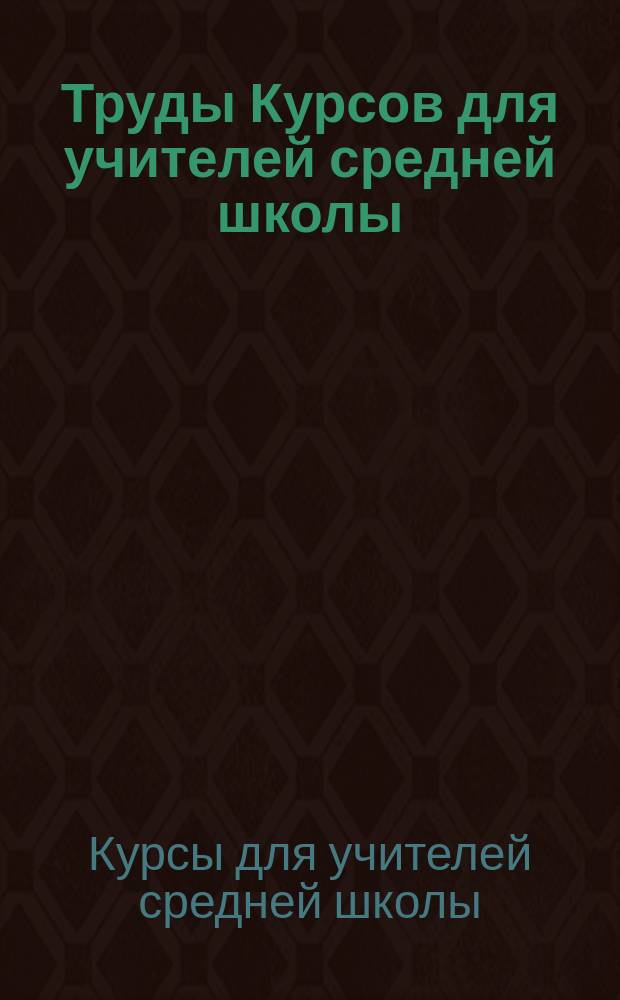 Труды Курсов для учителей средней школы : (2 г.) : 5-25 июня 1907 г. : С прил.