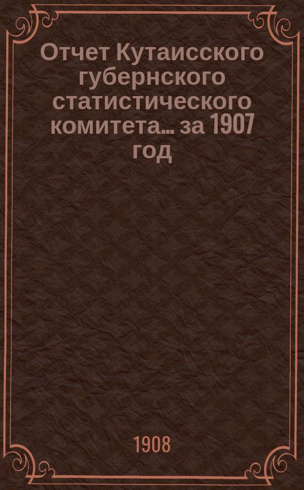 Отчет Кутаисского губернского статистического комитета... ... за 1907 год