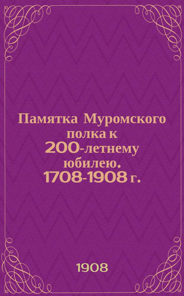 Памятка Муромского полка к 200-летнему юбилею. 1708-1908 г.