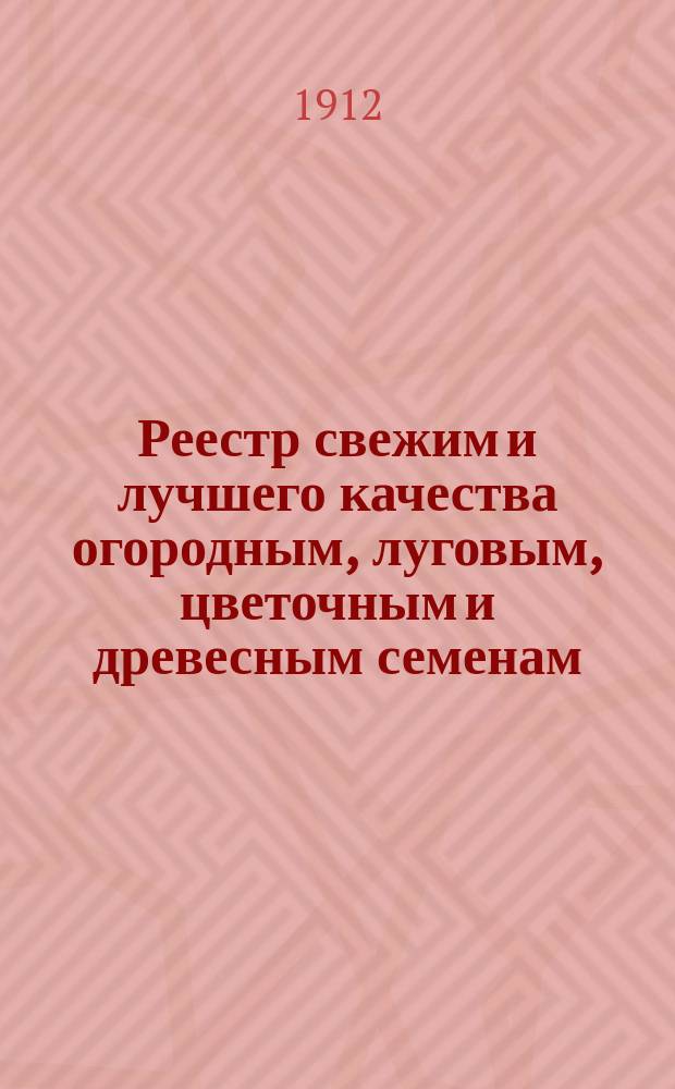 Реестр свежим и лучшего качества огородным, луговым, цветочным и древесным семенам, продающимся в семянном магазине Г. Лаубер. ... ... 61-й год. 1913