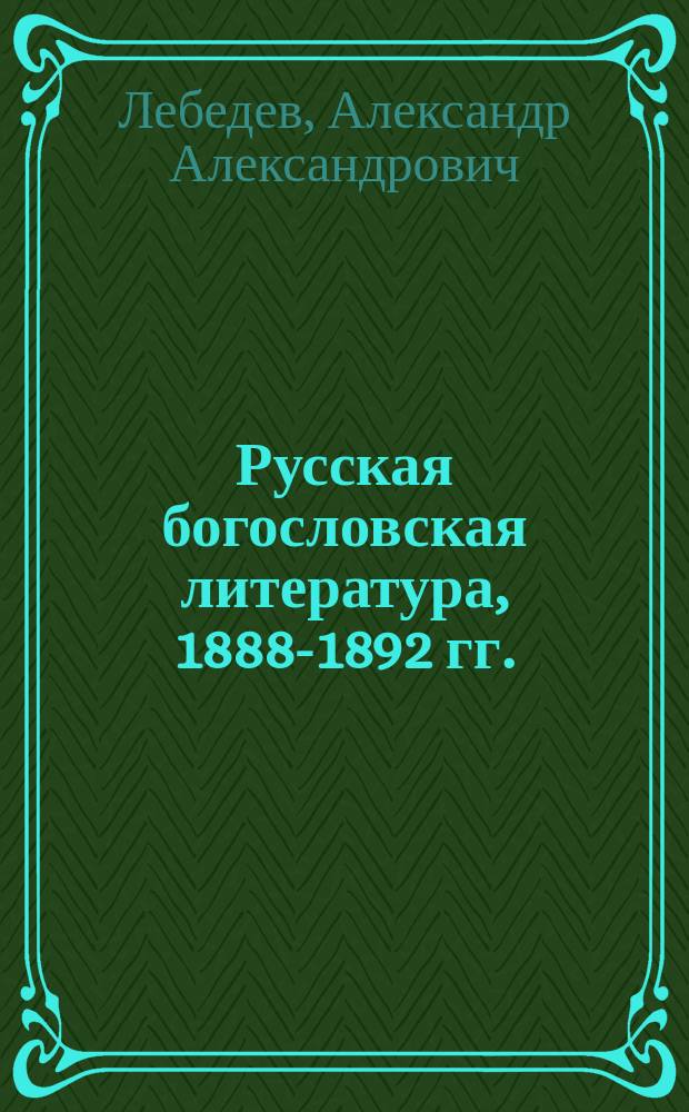 Русская богословская литература, 1888-1892 гг. : Библиогр. указ. кн., отд. отт. и брошюр