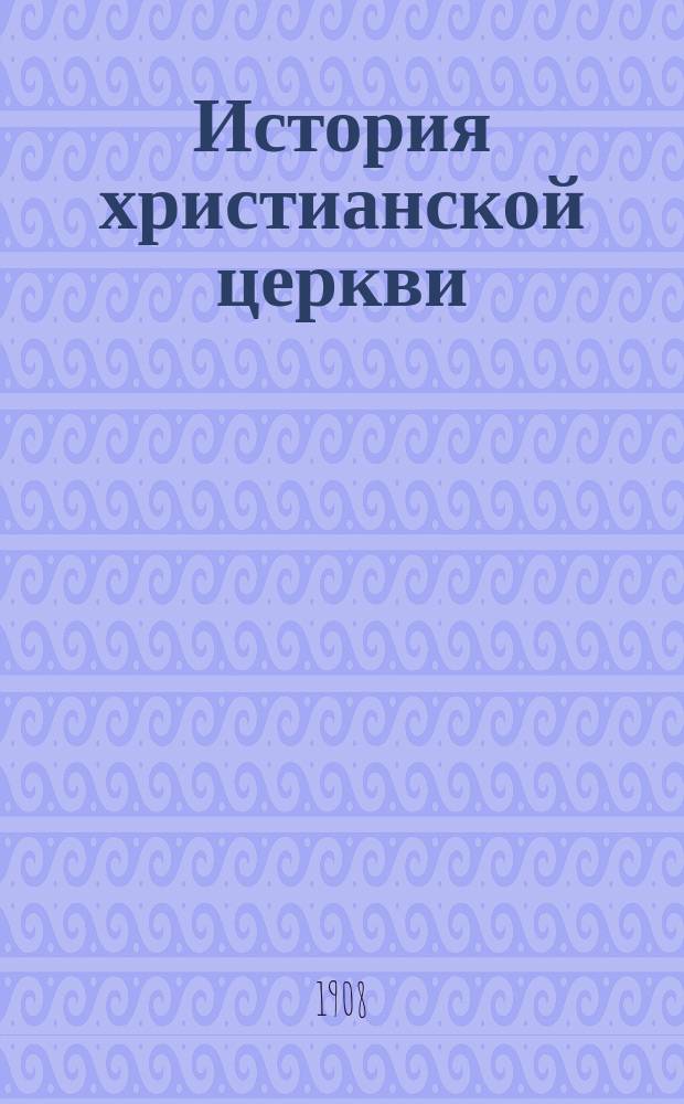 История христианской церкви : Применительно к гимназ. прогр