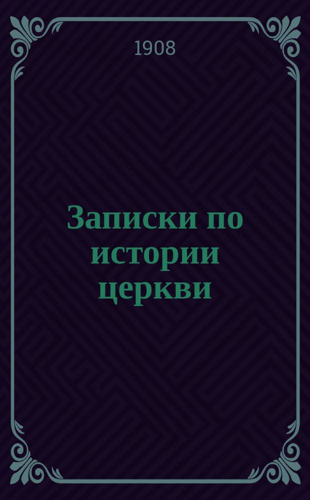 Записки по истории церкви : Извлеч. из курса, чит. в Харьк. Имп. ун-те в 1907/8 учеб. г. Ч. 1-. Ч. 1 : От первых времен христианства до разделения церкви