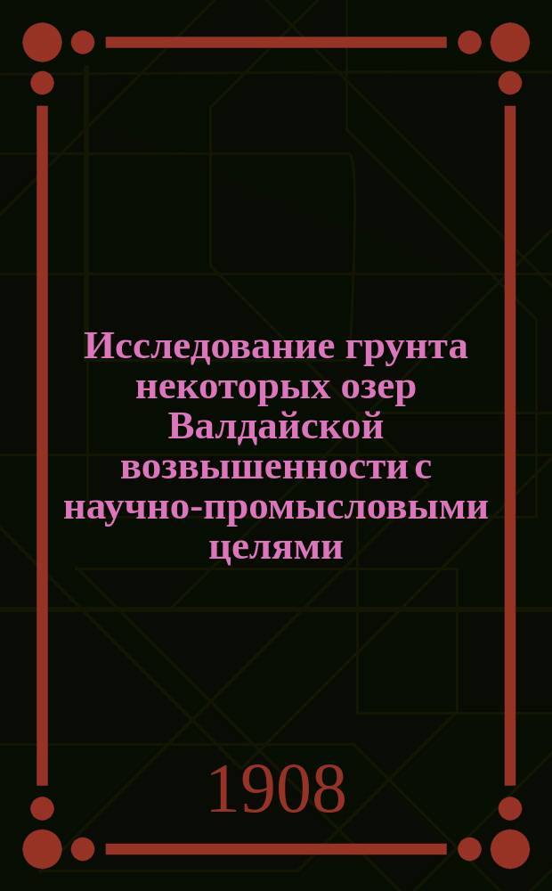 Исследование грунта некоторых озер Валдайской возвышенности с научно-промысловыми целями : (Сообщ. из Гидрохим. лаб. Никольск. рыбовод. завода)