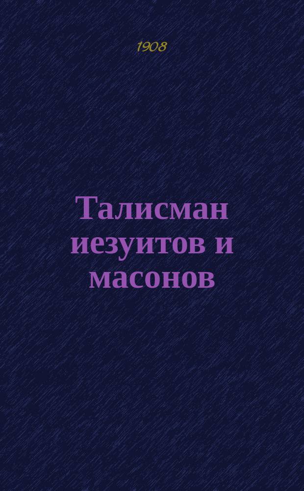 Талисман иезуитов и масонов : Искусство жить и действовать, излож. в 12 заповедях