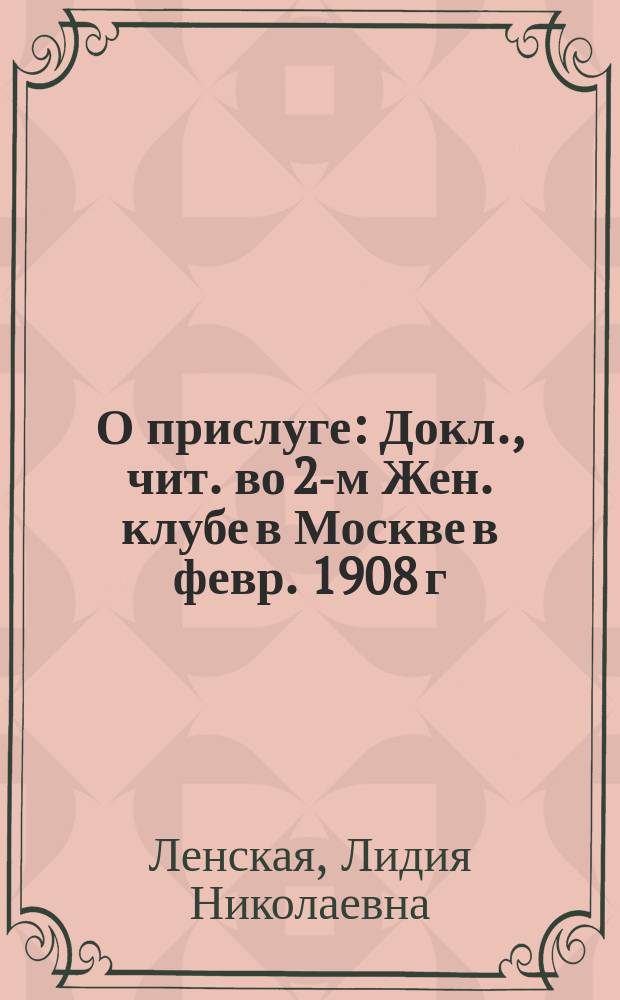 О прислуге : Докл., чит. во 2-м Жен. клубе в Москве в февр. 1908 г
