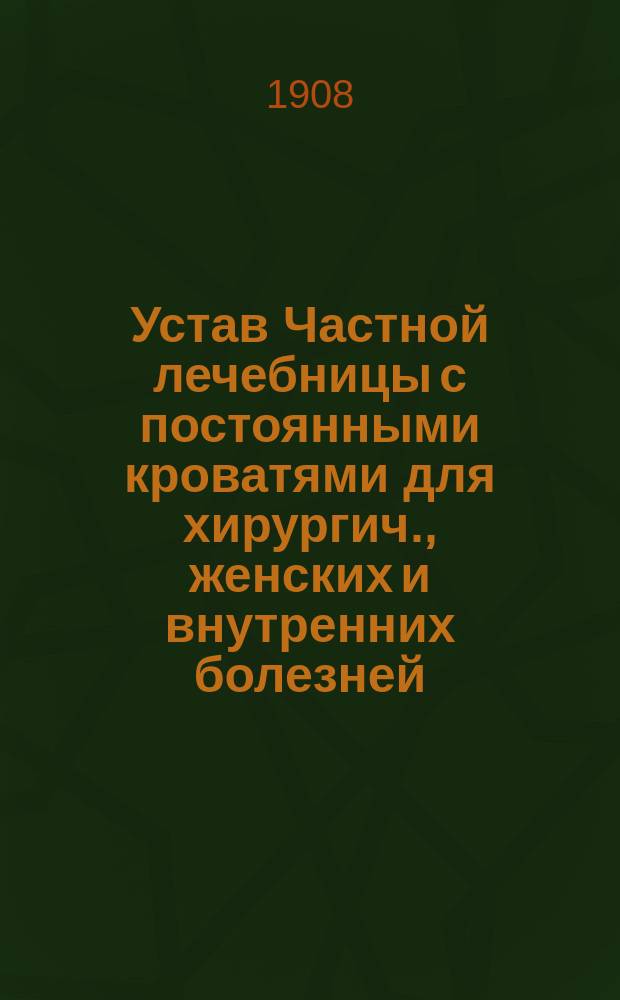 Устав Частной лечебницы с постоянными кроватями для хирургич., женских и внутренних болезней, учрежденной врачом Н.П. Анненковой в Н. Новгороде : Утв. 31 окт. 1908 г.