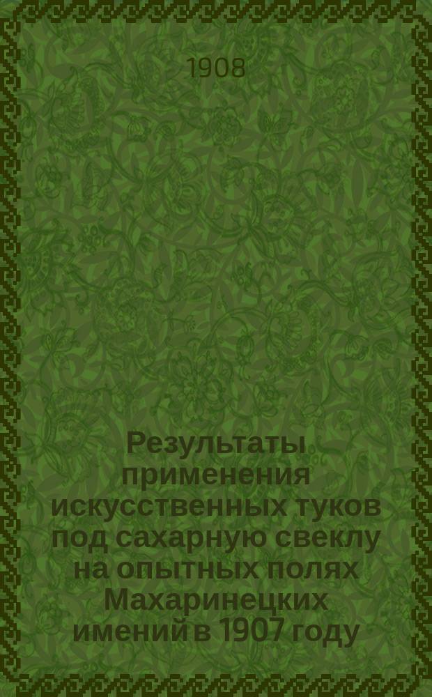 Результаты применения искусственных туков под сахарную свеклу на опытных полях Махаринецких имений в 1907 году